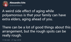 "A weird side effect of aging while polyamorous is that your family can have extra elders, aging ahead of you. There can be a lot of good things about this arrangement, but the rough spots can be really rough."